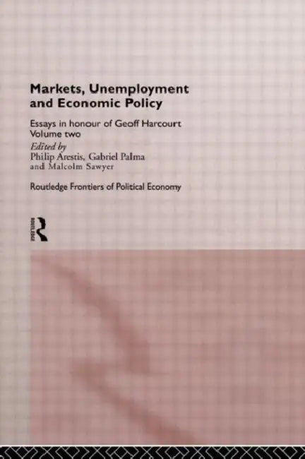 Markets, Unemployment and Economic Policy: Essays in Honour of Geoff Harcourt by Arestis Philip