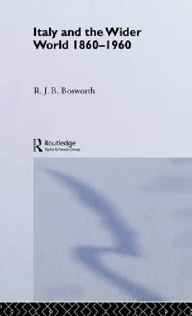 Italy and the Wider World: 1860-1960 by R. J. B. Bosworth