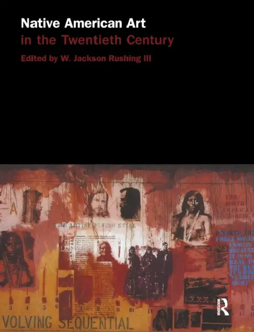 Native American Art in the Twentieth Century: Makers, Meanings, Histories by W. Jackson Rushing III