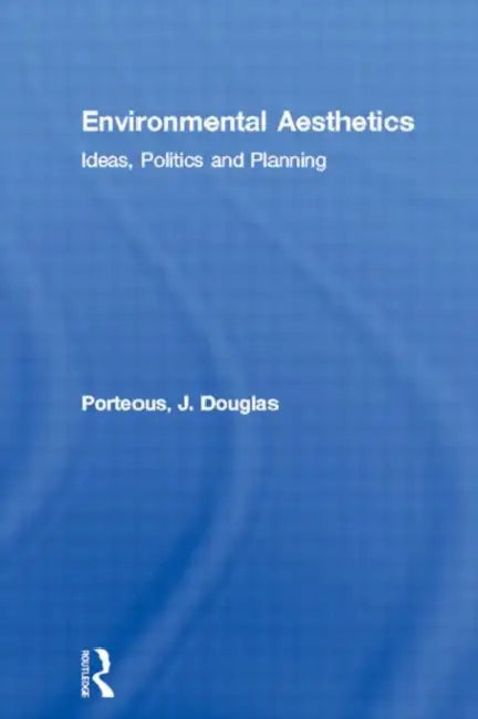 Environmental Aesthetics: Ideas, Politics and Planning by Porteous J. Douglas