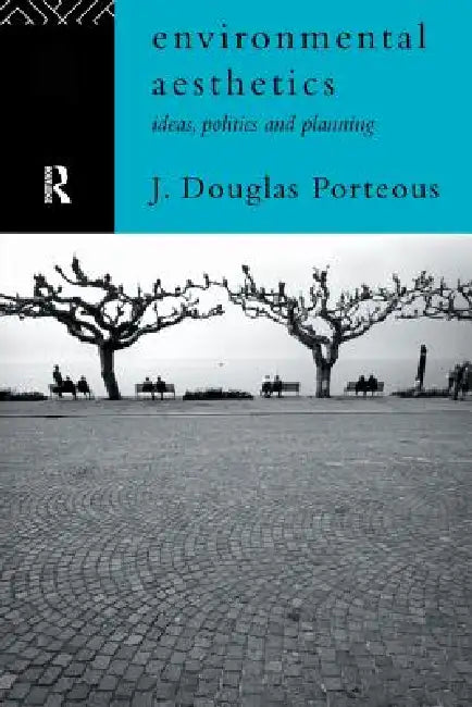 Environmental Aesthetics: Ideas, Politics and Planning by J. Douglas Porteous