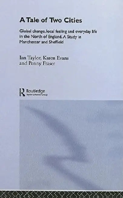 A Tale Of Two Cities: Global Change, Local Feeling and Everday Life in the North of England by Karen Evans, Penny Fraser, Ian Taylor