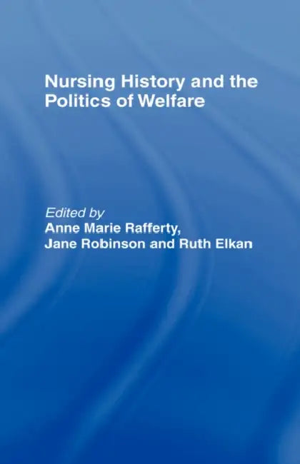 Nursing History and the Politics of Welfare by Ann Marie Rafferty, Jane Robinson