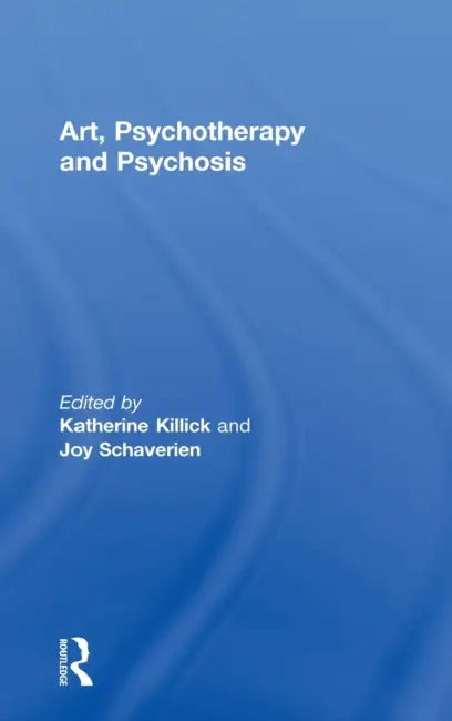 Art, Psychotherapy and Psychosis by Katherine Killick, Joy Schaverien