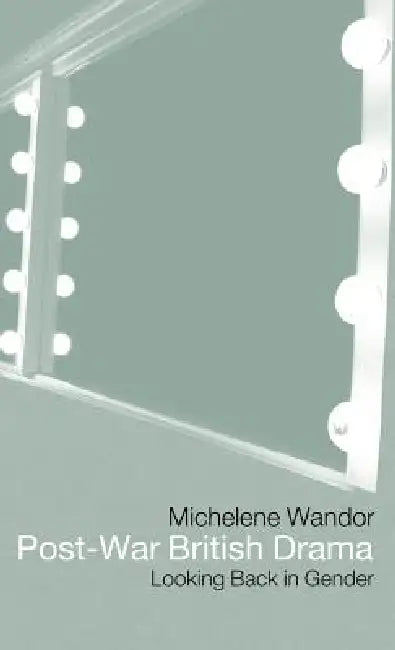 Post-war British Drama: Looking Back in Gender by Michelene Wandor