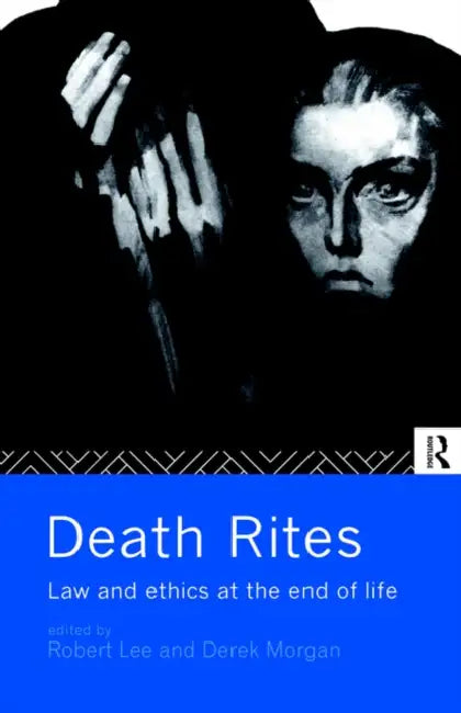 Death Rites: Law and Ethics at the End of Life by Robert Lee, Derek Morgan