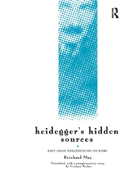 Heidegger's Hidden Sources: East-Asian Influences on His Work by Reinhard May