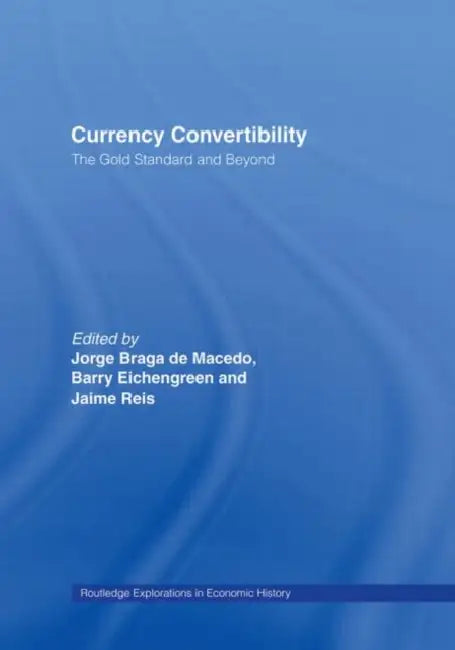 Currency Convertibility: The Gold Standard and Beyond by Eichengreen Barry