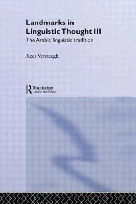 Landmarks in Linguistic Thought Volume III: The Arabic Linguistic Tradition by Kees Versteegh