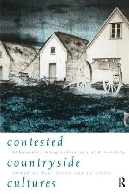 Contested Countryside Cultures: Rurality and Socio-cultural Marginalisation by Paul Cloke, Jo Little