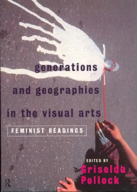 Generations and Geographies in the Visual Arts: Feminist Readings by GriseldaPollock