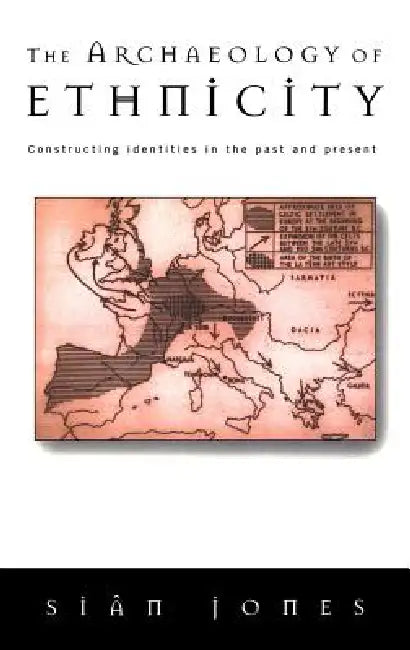 The Archaeology of Ethnicity: Constructing Identities in the Past and Present by Siân Jones