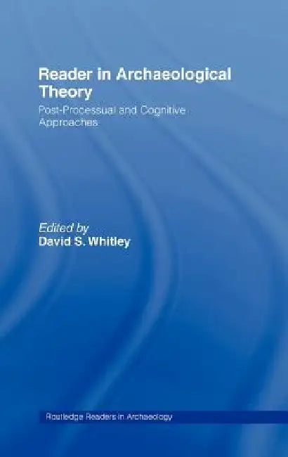 Reader in Archaeological Theory: Post-Processual and Cognitive Approaches by David S. Whitley