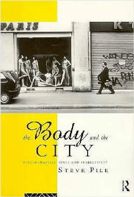 The Body and the City: Psychoanalysis, Space and Subjectivity by Steve Pile