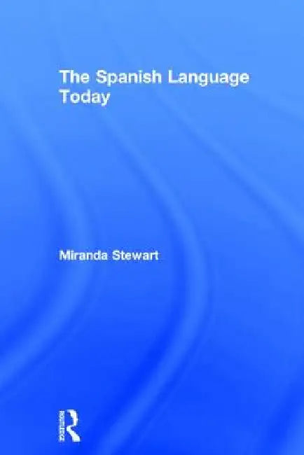 The Spanish Language Today by Miranda Stewart