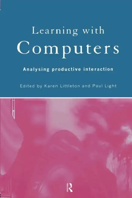 Learning with Computers: Analysing Productive Interactions by Paul Light, Karen Littleton