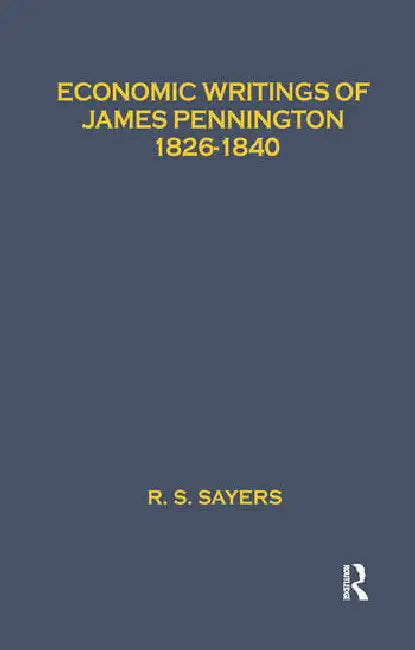 Economic Writings of James Pennington: 1826-1840 by Sayers R. S.