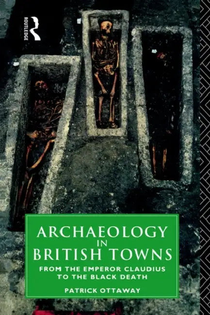 Archaeology in British Towns: From the Emperor Claudius to the Black Death by Patrick Ottaway
