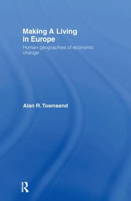 Making a Living in Europe: Human Geographies of Economic Change by Townsend Alan
