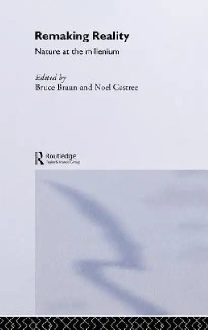 Remaking Reality: Nature at the Millenium by Bruce Braun, Noel Castree