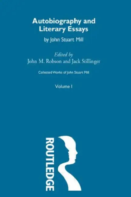 Autobiography and Literary Essays: I. Autobiography and Literary Essays by Mill John Stuart