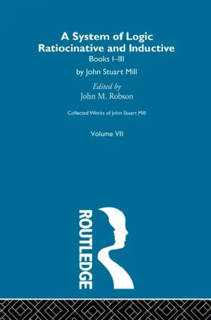 Collected Works of John Stuart Mill: VII. System of Logic: Ratiocinative and Inductive  by Robson John M.