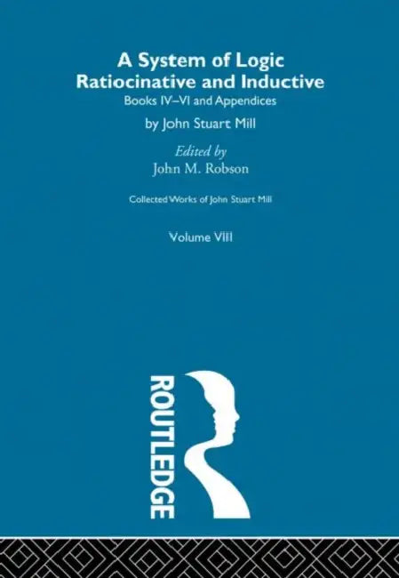 Collected Works of John Stuart Mill: VIII. System of Logic: Ratiocinative and Inductive  by Robson John M.