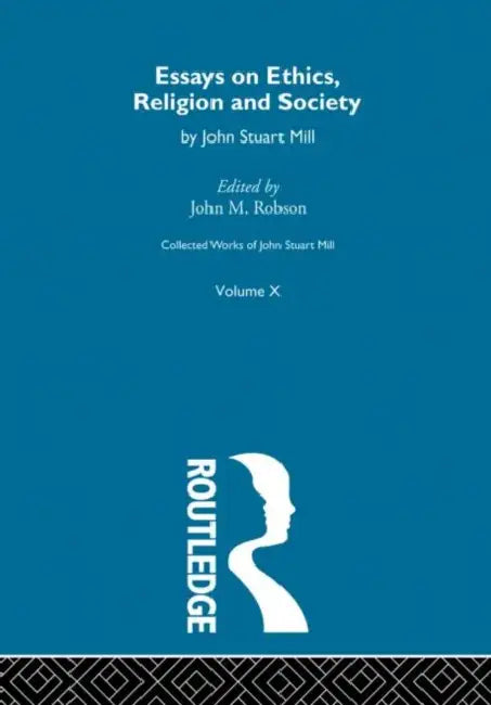 Collected Works of John Stuart Mill: X. Essays on Ethics, Religion and Society by Robson John M.
