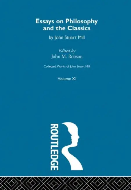 Collected Works of John Stuart Mill: XI. Essays on Philosophy and the Classics by Robson John M.