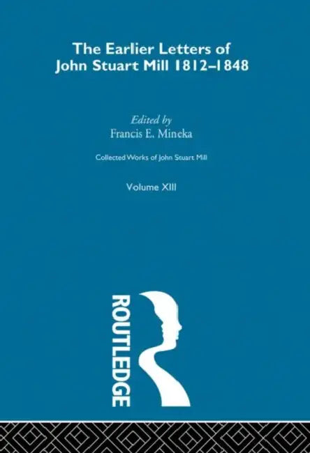 Collected Works of John Stuart Mill: XIII. Earlier Letters 1812-1848  by Robson John M.