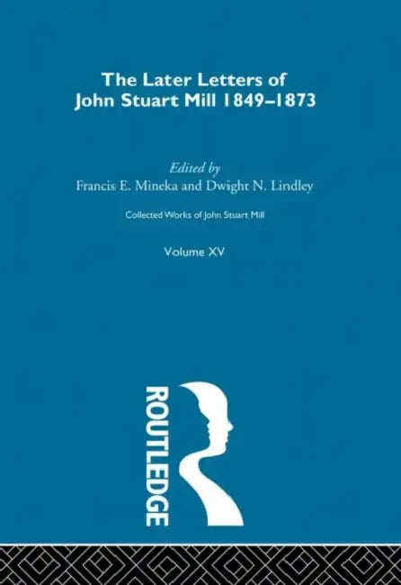 Collected Works of John Stuart Mill: XV. Later Letters 1848-1873  by Robson John M.