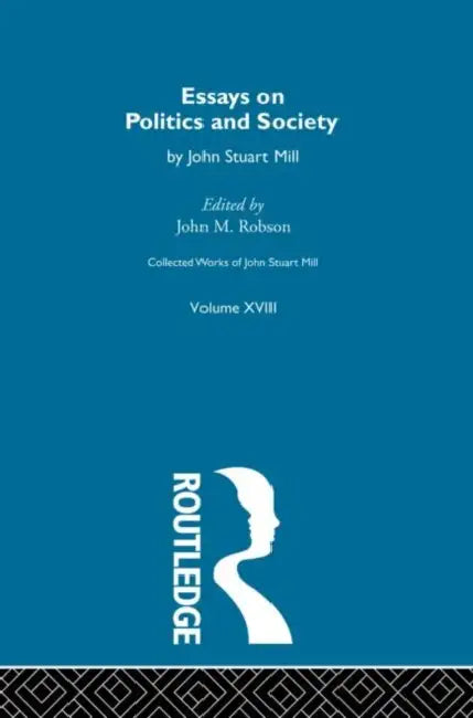 Collected Works of John Stuart Mill: XVIII. Essays on Politics and Society  by Robson J.M.