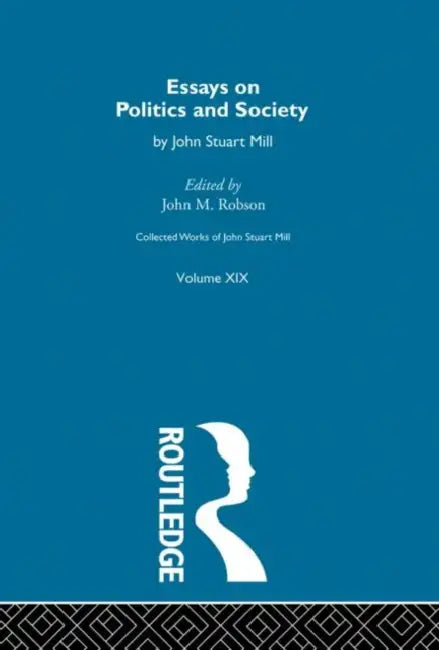 Collected Works of John Stuart Mill: XIX. Essays on Politics and Society  by Robson John M.