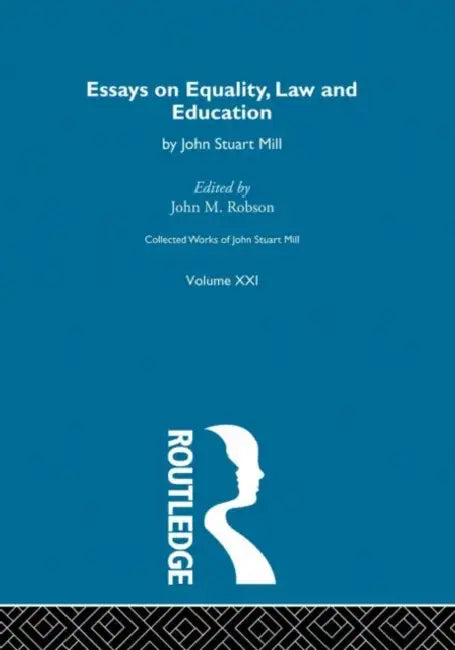 Collected Works of John Stuart Mill: XXI. Essays on Equality, Law and Education by Robson J.M.