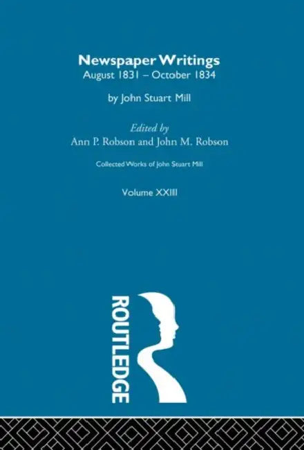 Collected Works of John Stuart Mill: XXIII. Newspaper Writings  by Robson J.M.