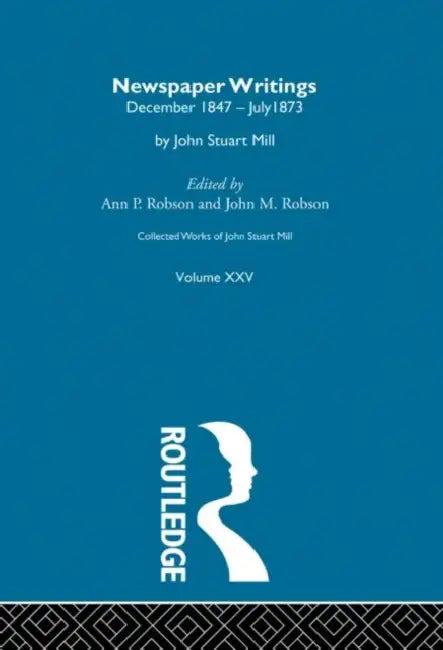 Collected Works of John Stuart Mill: XXV. Newspaper Writings  by Robson J.M.