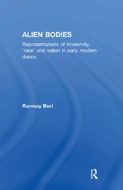 Alien Bodies: Representations of Modernity, 'Race' and Nation in Early Modern Dance by Ramsay Burt