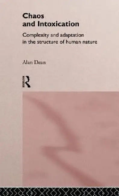 Chaos and Intoxication: Complexity and Adaptation in the Structure of Human Nature by Alan Dean
