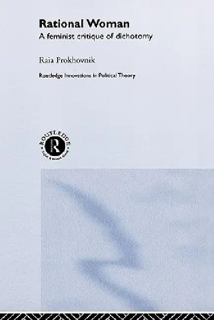 Rational Woman: A Feminist Critique of Dichotomy by Raia Prokhovnik