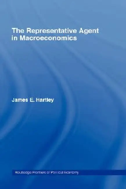 The Representative Agent in Macroeconomics by James E. Hartley