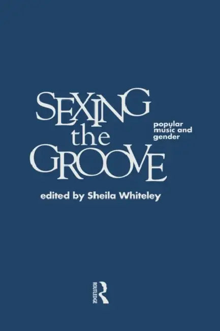 Sexing the Groove: Popular Music and Gender by Whiteley Sheila