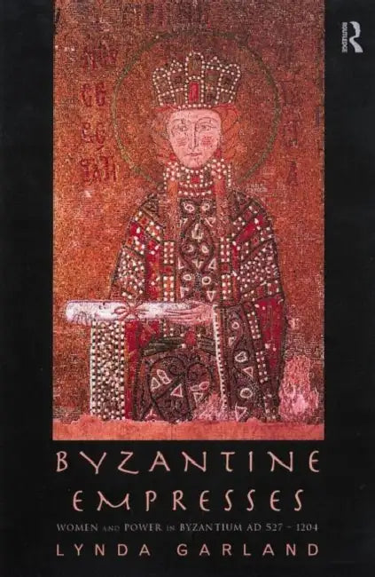 Byzantine Empresses: Women and Power in Byzantium AD 527-1204 by Garland Lynda