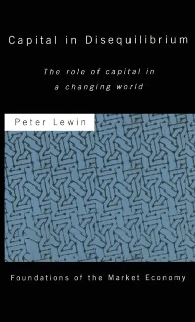 Capital in Disequilibrium: The Role of Capital in a Changing World by Peter Lewin