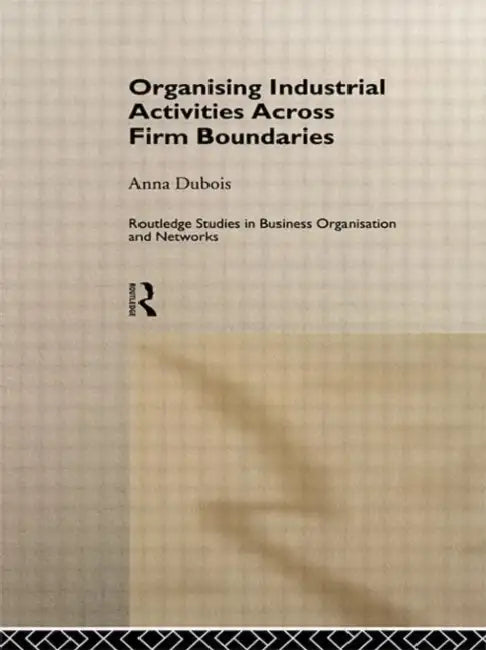 Organizing Industrial Activities Across Firm Boundaries by Dubois Anna