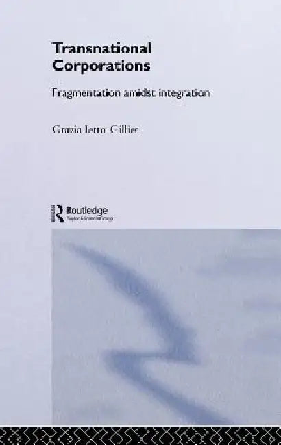 Transnational Corporations: Fragmentation amidst Integration by Grazia Ietto-Gillies