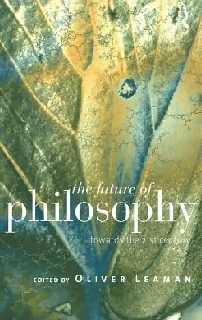 The Future of Philosophy: Towards the Twenty First Century by Oliver Leaman