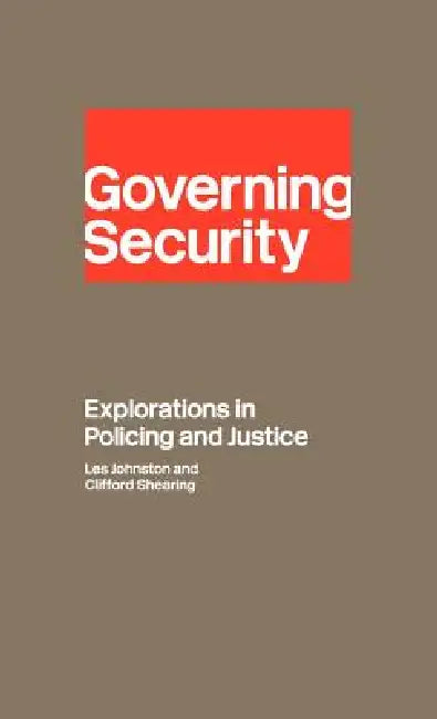 Governing Security: Explorations of Policing and Justice by Clifford D. Shearing, Les Johnston