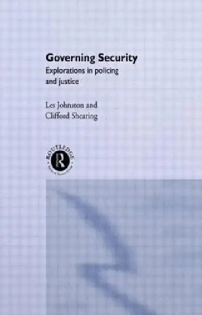 Governing Security: Explorations of Policing and Justice by Clifford D. Shearing