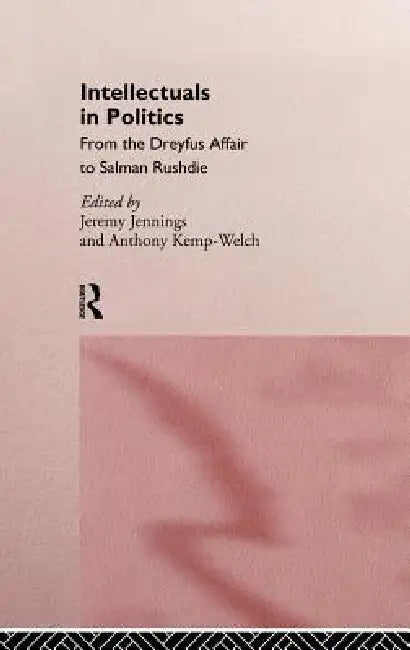Intellectuals in Politics: From the Dreyfus Affair to Salman Rushdie by Jeremy Jennings, Tony Kemp-Welch