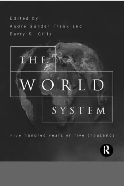 The World System: Five Hundred Years or Five Thousand? by Barry Gills, Andre Gunder Frank
